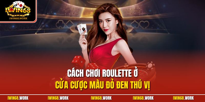 Cách chơi Rouletteở cửa cược màu đỏ đen thú vị