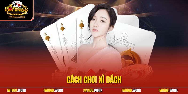 Cách Chơi Xì Dách – Cùng IWIN68 Phá Đảo Sòng Bài 2025