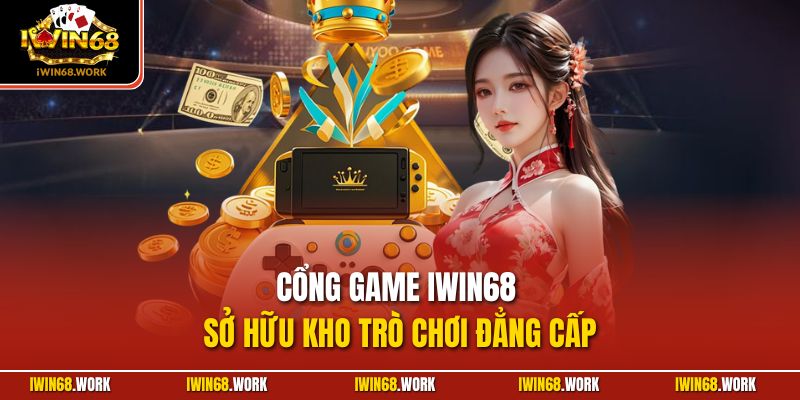 Cổng game IWIN68 sở hữu kho trò chơi đẳng cấp