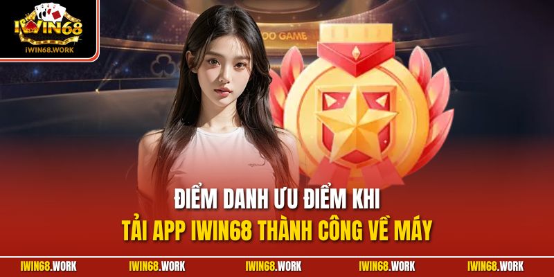 Điểm danh ưu điểm khi tải app IWIN68 thành công về máy