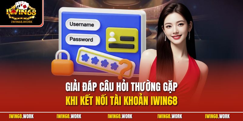 Giải đáp câu hỏi thường gặp khi kết nối tài khoản IWIN68