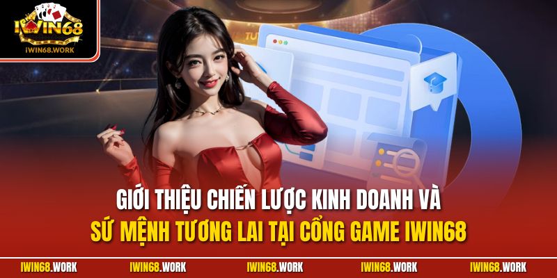 Giới thiệu chiến lược kinh doanh và sứ mệnh tương lai tại cổng game IWIN68