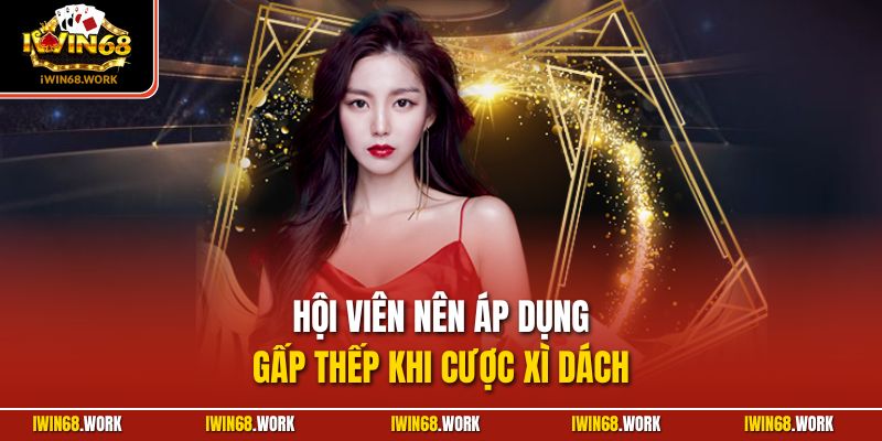 Hội viên nên áp dụng gấp thếp khi cược xì dách