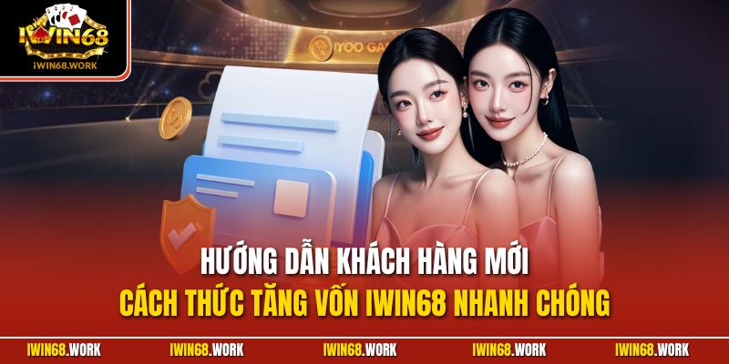 Hướng dẫn khách hàng mới cách thức tăng vốn IWIN68 nhanh chóng