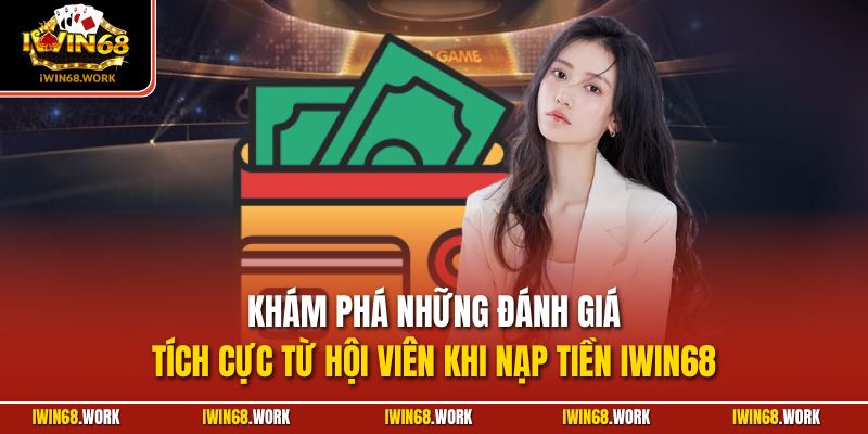 Khám phá những đánh giá tích cực từ hội viên khi nạp tiền IWIN68