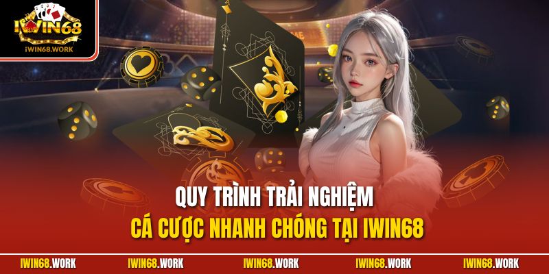 Quy trình trải nghiệm cá cược nhanh chóng tại IWIN68