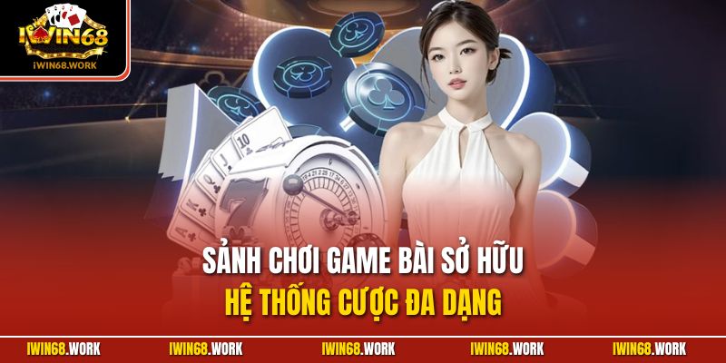 Sảnh chơi game bài sở hữu hệ thống cược đa dạng