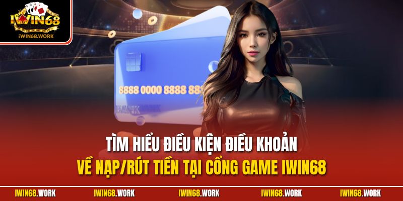 Tìm hiểu điều kiện điều khoản về nạp/rút tiền tại cổng game IWIN68